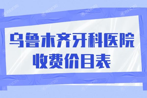 乌鲁木齐牙科医院收费价目表