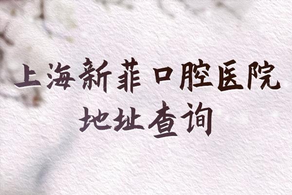 上海新菲口腔医院地址查询:另附交通路线,还有种植牙价格推荐医生哦