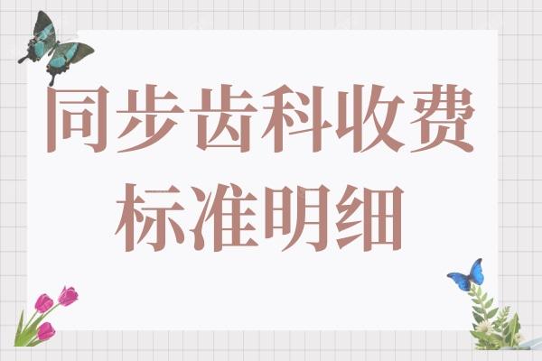 同步齿科收费标准明细2024:种植牙|牙齿矫正|镶牙价格大全曝光