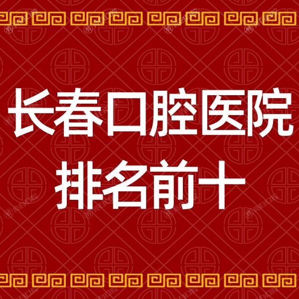 长春口腔医院排名前十已出!做种植牙/正畸来这几家技术好不贵